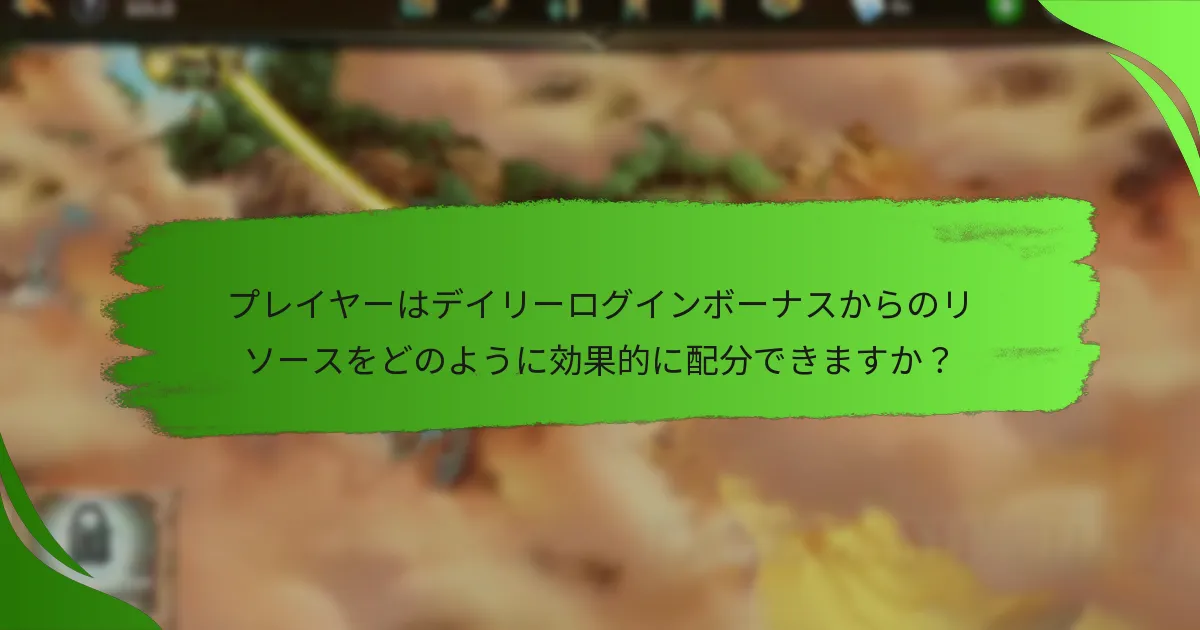 プレイヤーはデイリーログインボーナスからのリソースをどのように効果的に配分できますか？