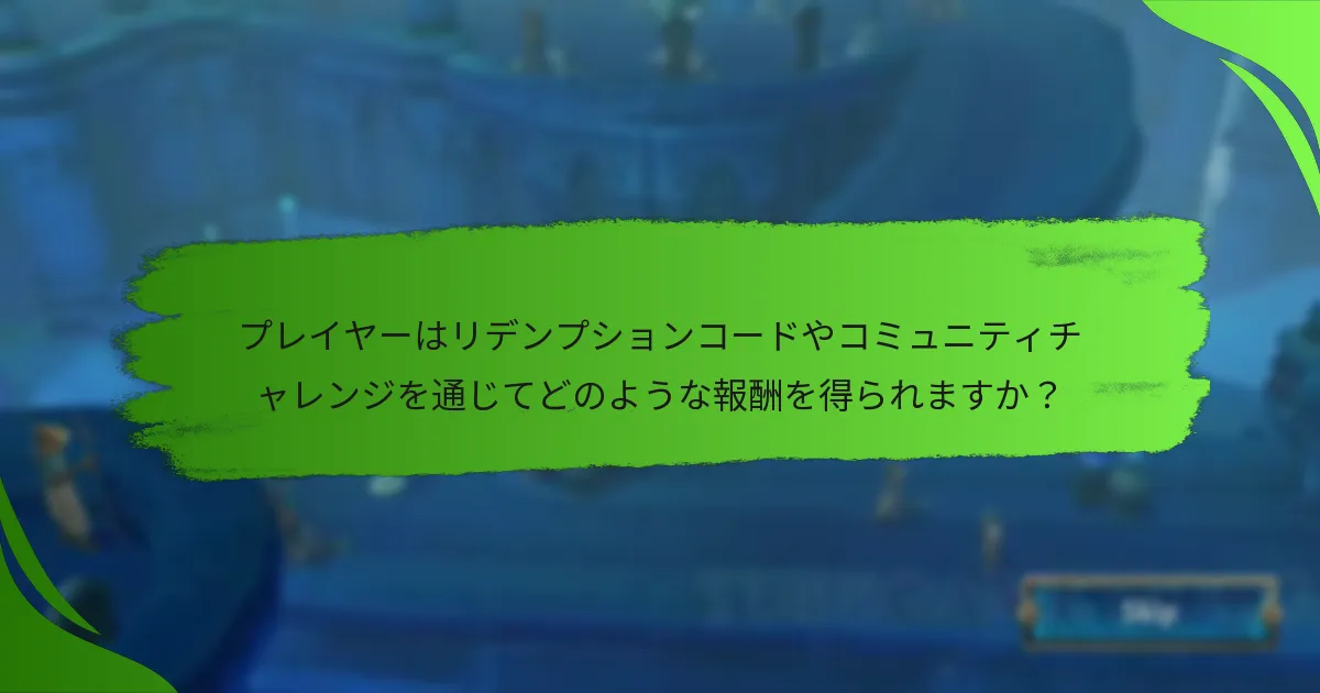 プレイヤーはリデンプションコードやコミュニティチャレンジを通じてどのような報酬を得られますか？